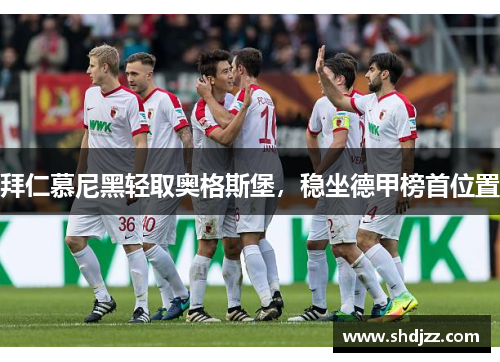 拜仁慕尼黑轻取奥格斯堡，稳坐德甲榜首位置