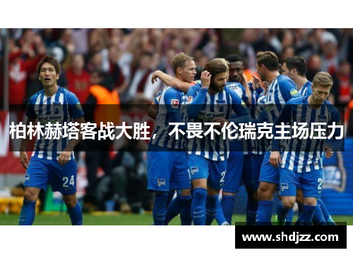 柏林赫塔客战大胜，不畏不伦瑞克主场压力