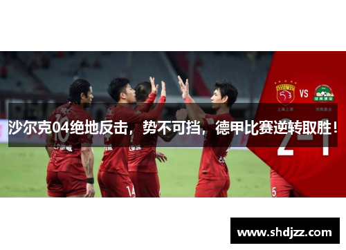 沙尔克04绝地反击，势不可挡，德甲比赛逆转取胜！