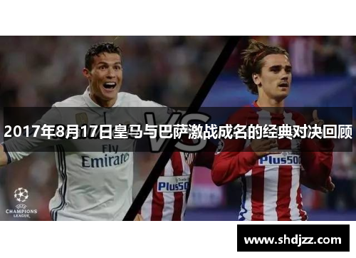 2017年8月17日皇马与巴萨激战成名的经典对决回顾