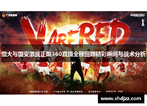 恒大与国安激战正酣360直播全程回顾精彩瞬间与战术分析