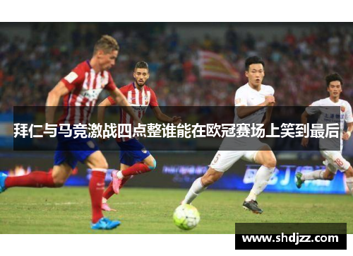 拜仁与马竞激战四点整谁能在欧冠赛场上笑到最后