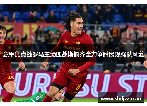 意甲焦点战罗马主场迎战斯佩齐全力争胜展现强队风范