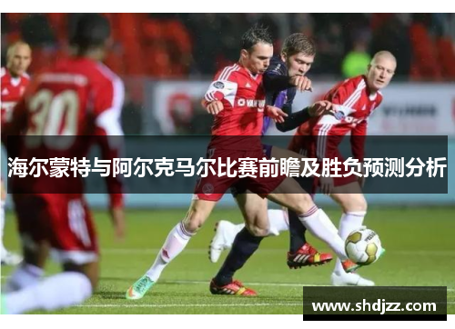 海尔蒙特与阿尔克马尔比赛前瞻及胜负预测分析