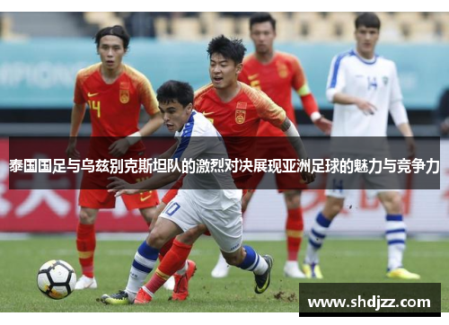 泰国国足与乌兹别克斯坦队的激烈对决展现亚洲足球的魅力与竞争力