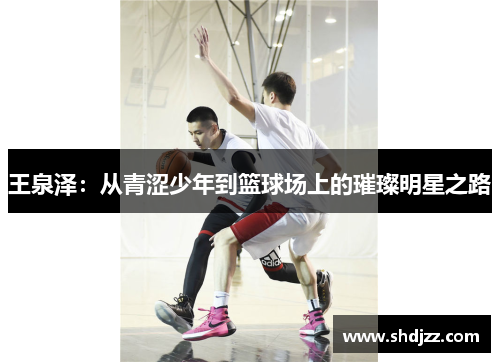 王泉泽：从青涩少年到篮球场上的璀璨明星之路