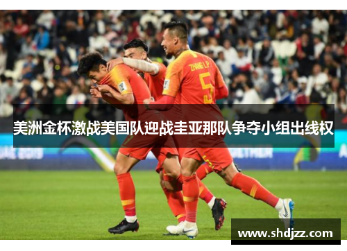 美洲金杯激战美国队迎战圭亚那队争夺小组出线权