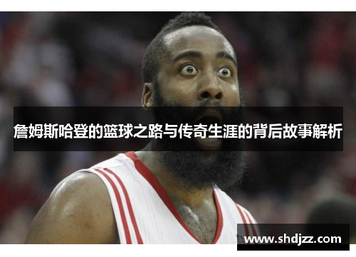 詹姆斯哈登的篮球之路与传奇生涯的背后故事解析
