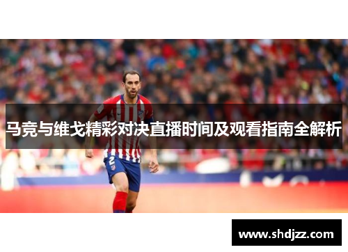 马竞与维戈精彩对决直播时间及观看指南全解析
