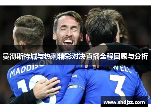 曼彻斯特城与热刺精彩对决直播全程回顾与分析