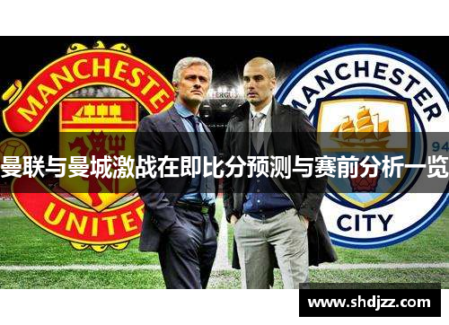 曼联与曼城激战在即比分预测与赛前分析一览