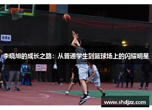 李晓旭的成长之路：从普通学生到篮球场上的闪耀明星