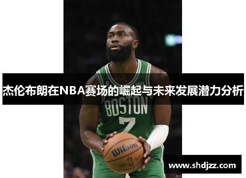 杰伦布朗在NBA赛场的崛起与未来发展潜力分析