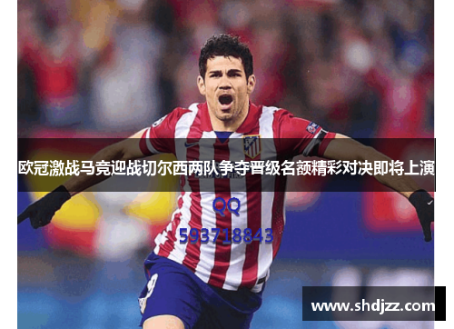 欧冠激战马竞迎战切尔西两队争夺晋级名额精彩对决即将上演
