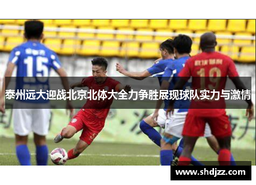 泰州远大迎战北京北体大全力争胜展现球队实力与激情