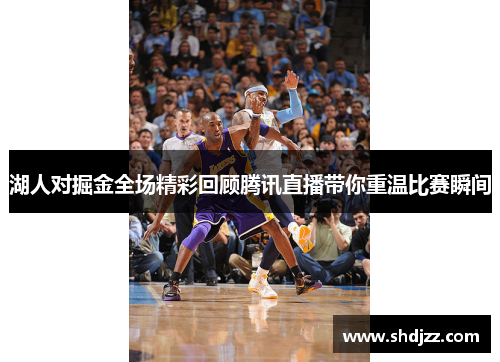 湖人对掘金全场精彩回顾腾讯直播带你重温比赛瞬间