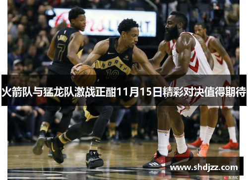 火箭队与猛龙队激战正酣11月15日精彩对决值得期待