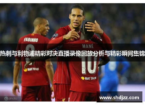 热刺与利物浦精彩对决直播录像回放分析与精彩瞬间集锦