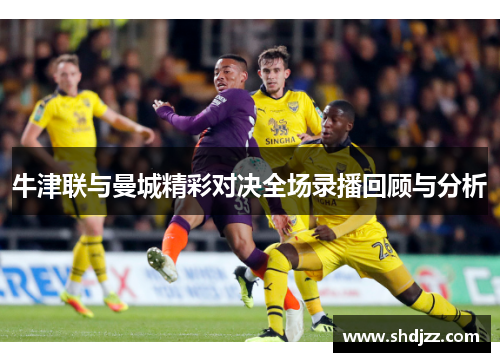 牛津联与曼城精彩对决全场录播回顾与分析