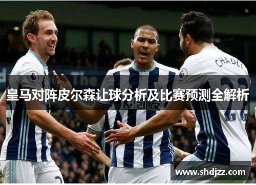 皇马对阵皮尔森让球分析及比赛预测全解析